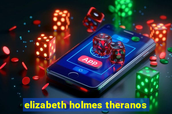 elizabeth holmes theranos